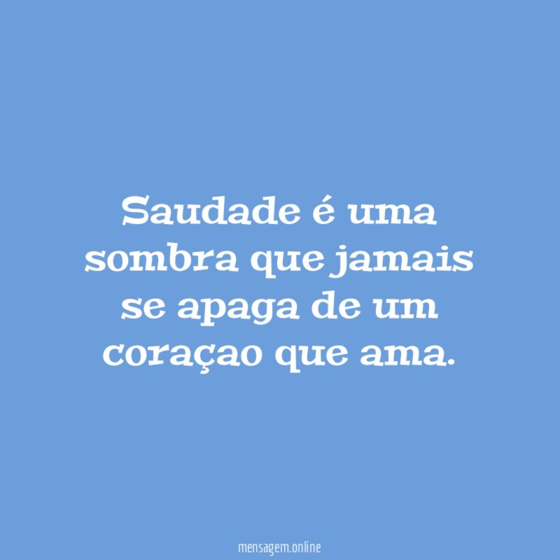 Saudade é uma sombra que jamais se apaga