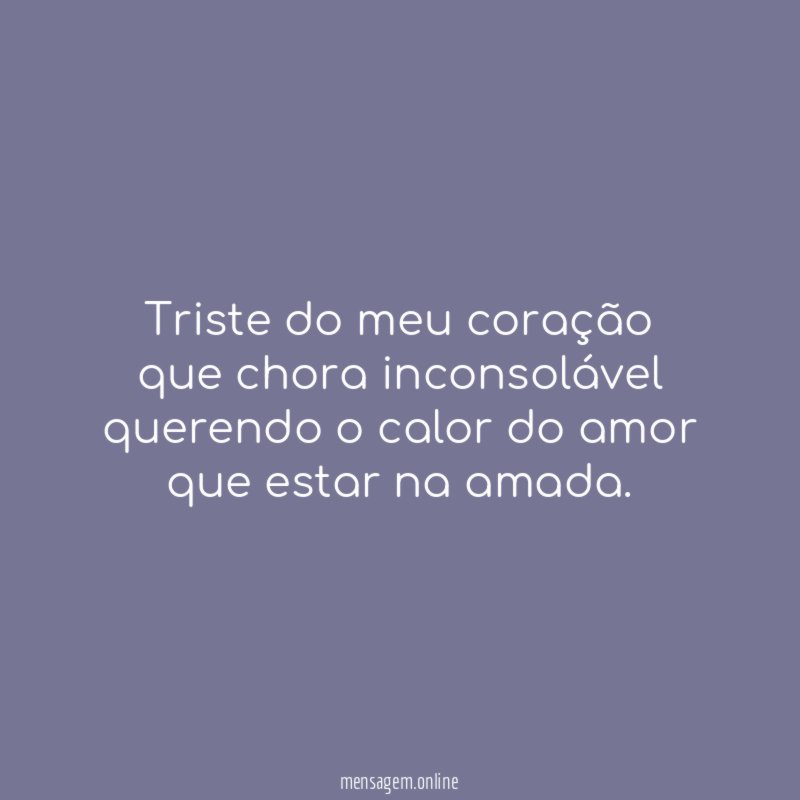 Triste do meu coração que chora inconsolável querendo