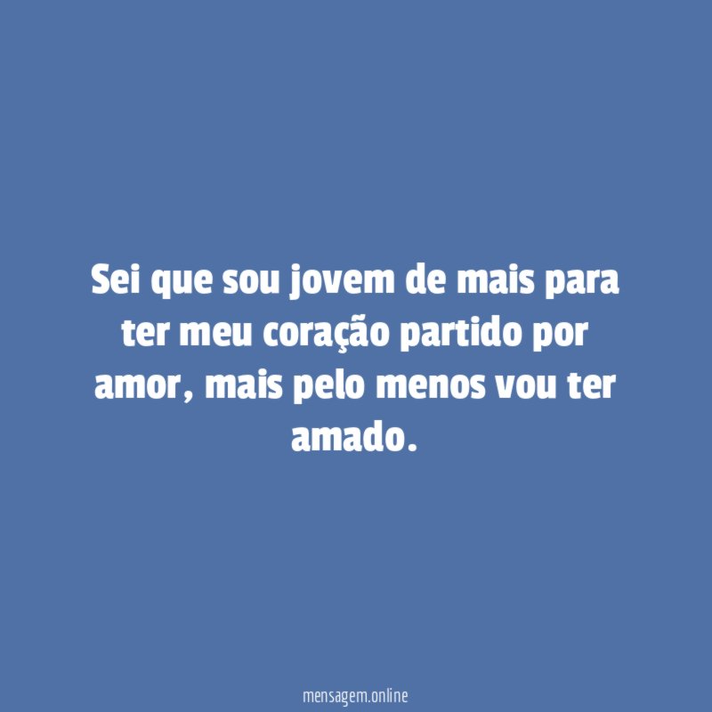 Sei que sou jovem de mais para ter