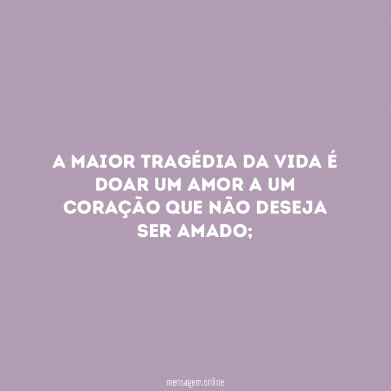 A maior tragédia da vida é doar um