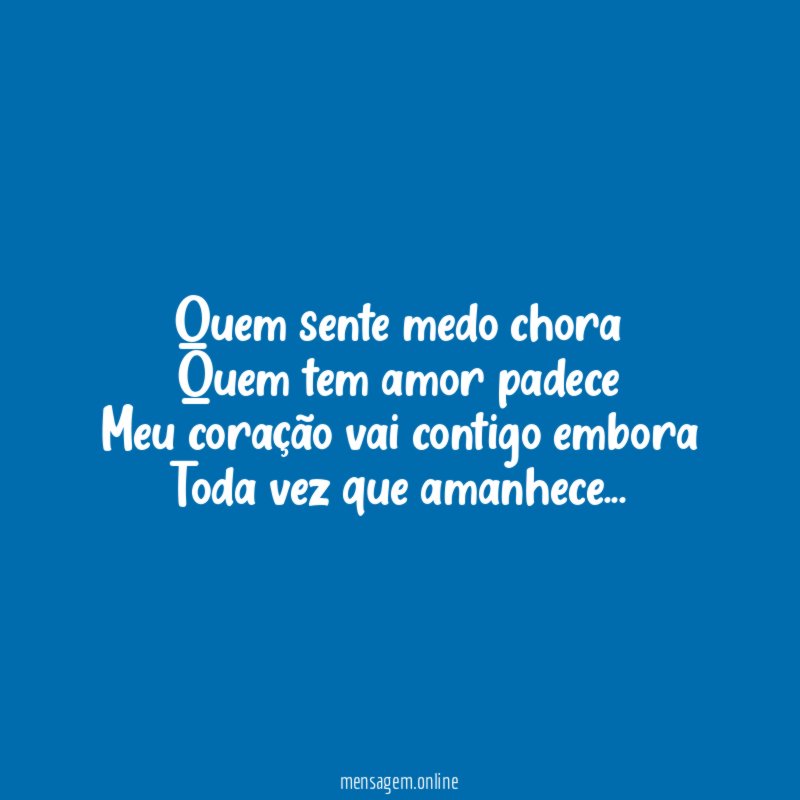 Quem sente medo chora Quem tem amor padece Meu coração