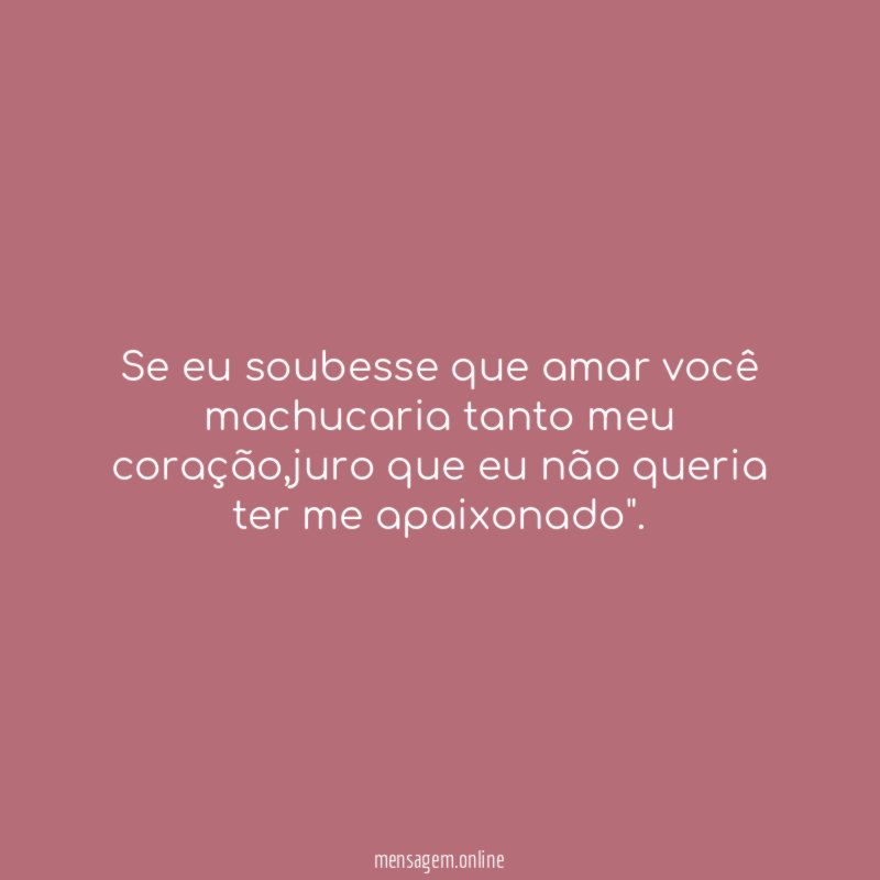 Se eu soubesse que amar você machucaria tanto meu coração