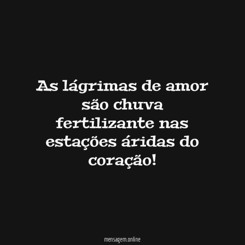 As lágrimas de amor são chuva fertilizante nas