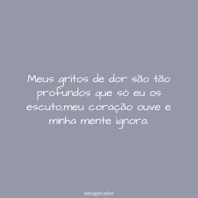Meus gritos de dor são tão profundos que