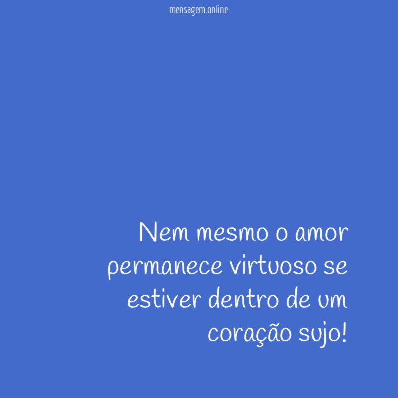 Nem mesmo o amor permanece virtuoso se estiver