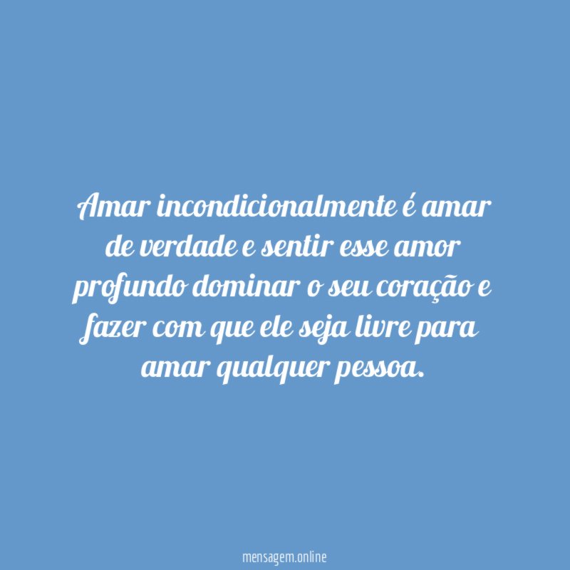 Amar incondicionalmente é amar de verdade e sentir