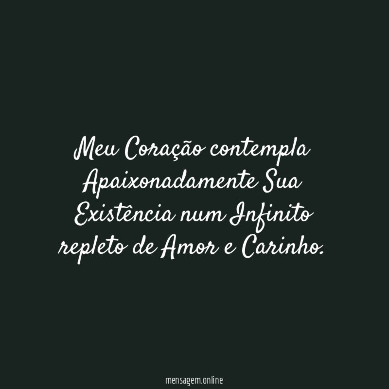 Meu Coração contempla Apaixonadamente Sua Existência num Infinito
