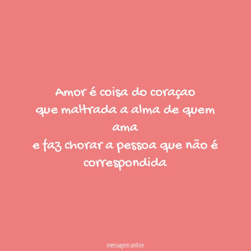Amor é coisa do coraçao que maltrada a alma