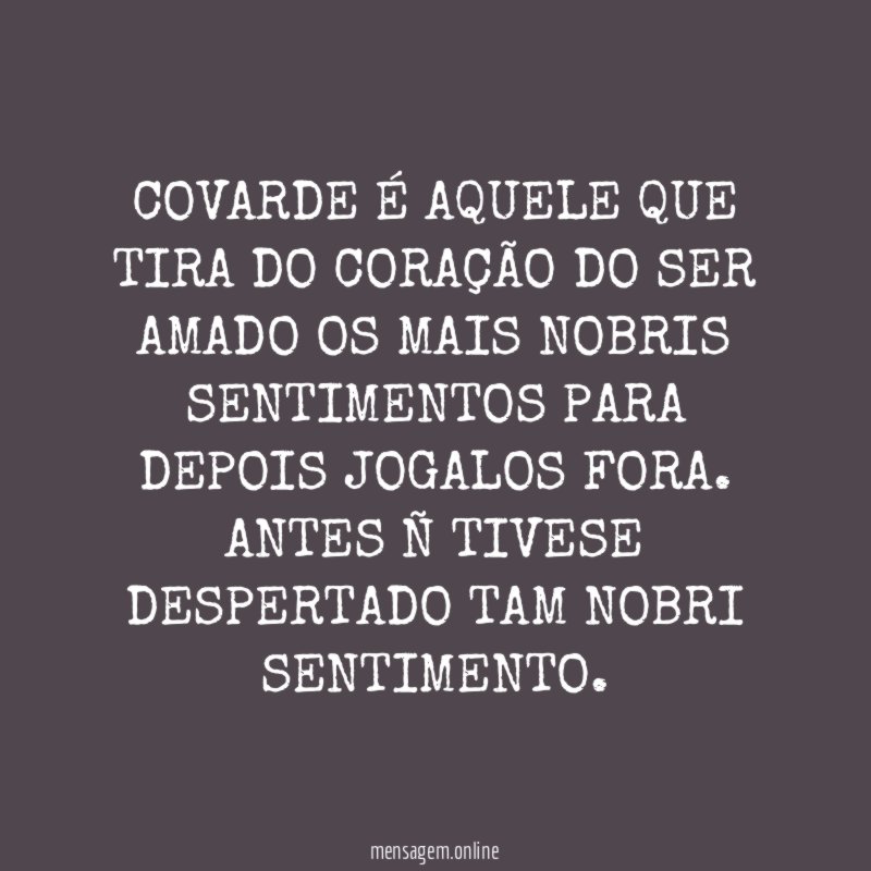 COVARDE É AQUELE QUE TIRA DO CORAÇÃO DO