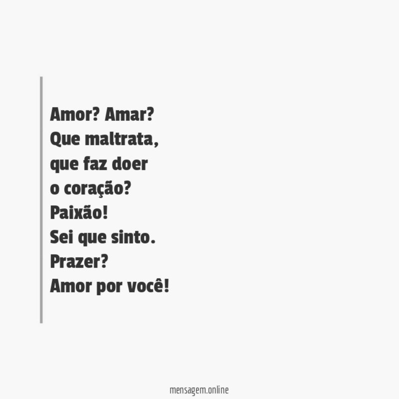 Amor? Amar?
Que maltrata,
que faz doer
o coração?