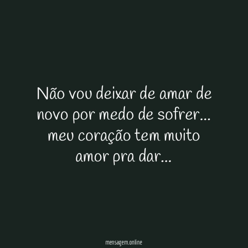 Não vou deixar de amar de novo por medo de sofrer