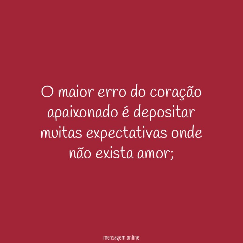 O maior erro do coração apaixonado é depositar