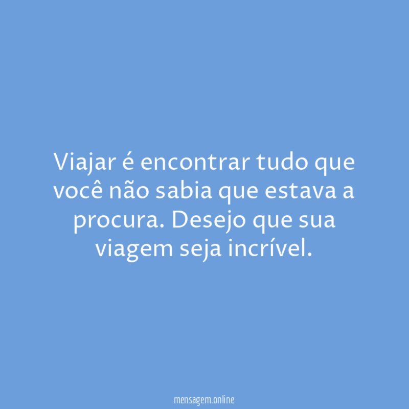 Viajar é encontrar tudo que você não sabia que estava a procura