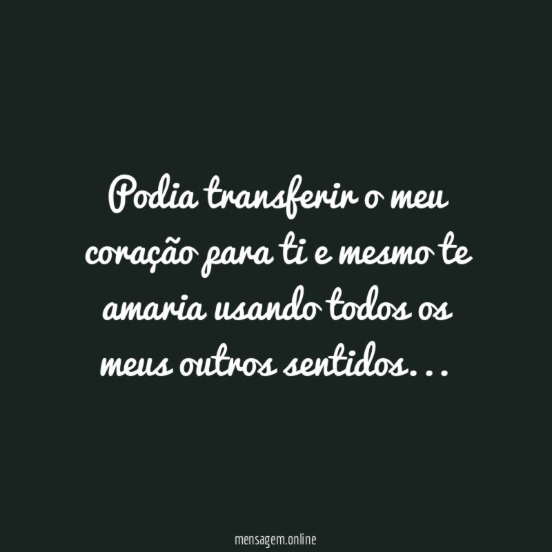 Podia transferir o meu coração para ti