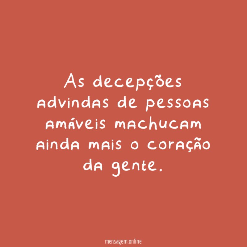 As decepções advindas de pessoas amáveis machucam ainda