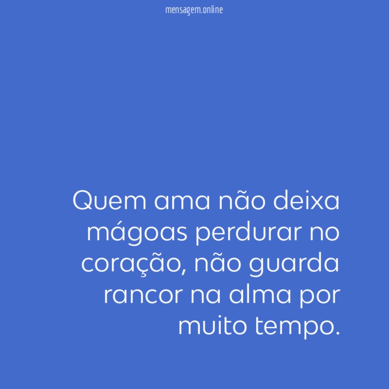 Quem ama não deixa mágoas perdurar no coração