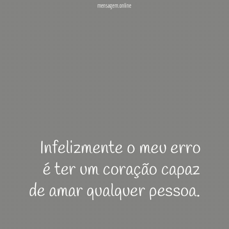 Infelizmente o meu erro é ter um coração