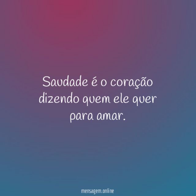 Saudade é o coração dizendo quem ele quer para amar