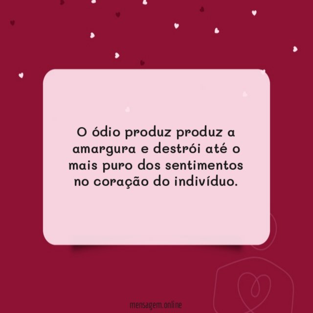 O ódio produz produz a amargura e destrói