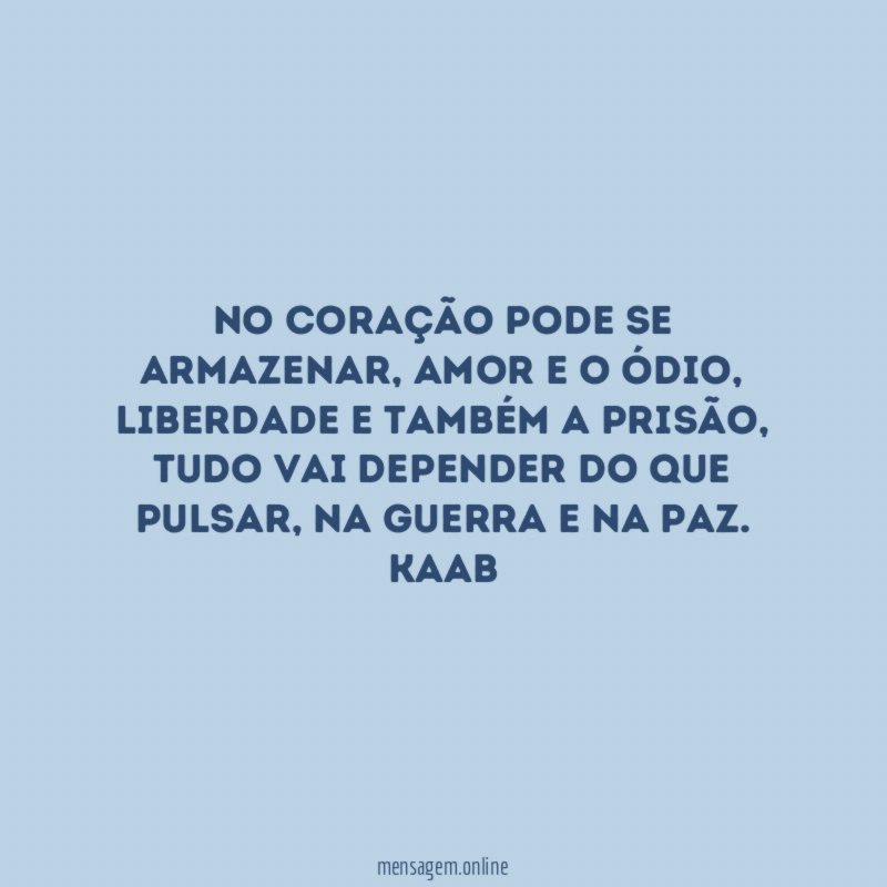 No coração pode se armazenar, amor e o ódio, liberdade e também a prisão, tudo vai depender do que pulsar, na guerra e na paz.