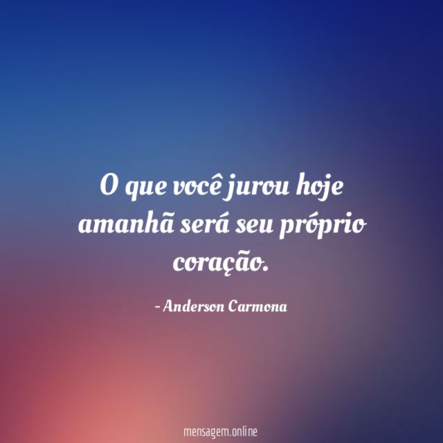 O que você jurou hoje amanhã será seu próprio coração