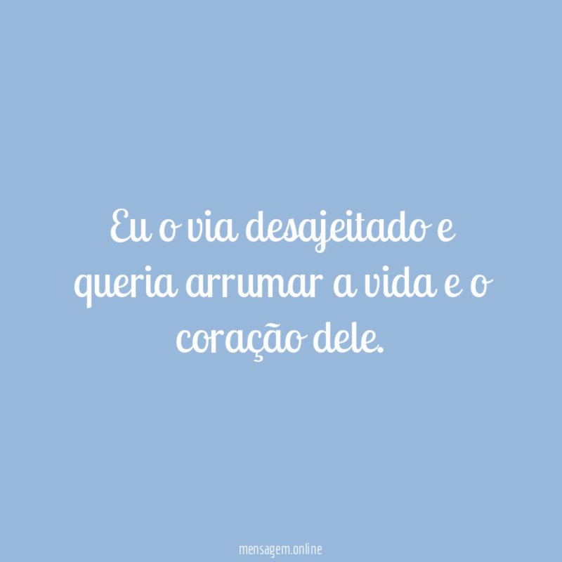 Eu o via desajeitado e queria arrumar a