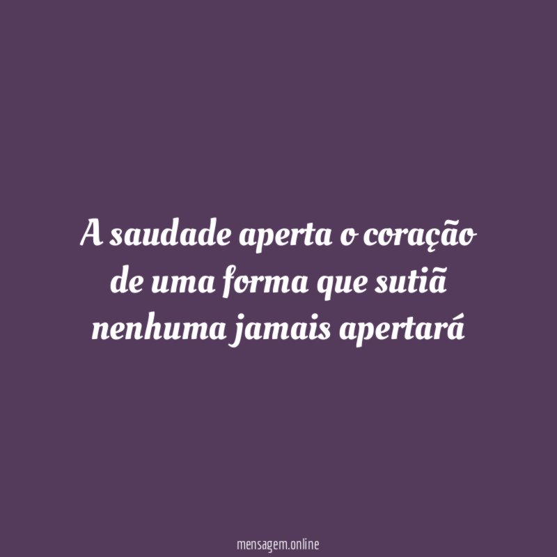 A saudade aperta o coração de uma forma