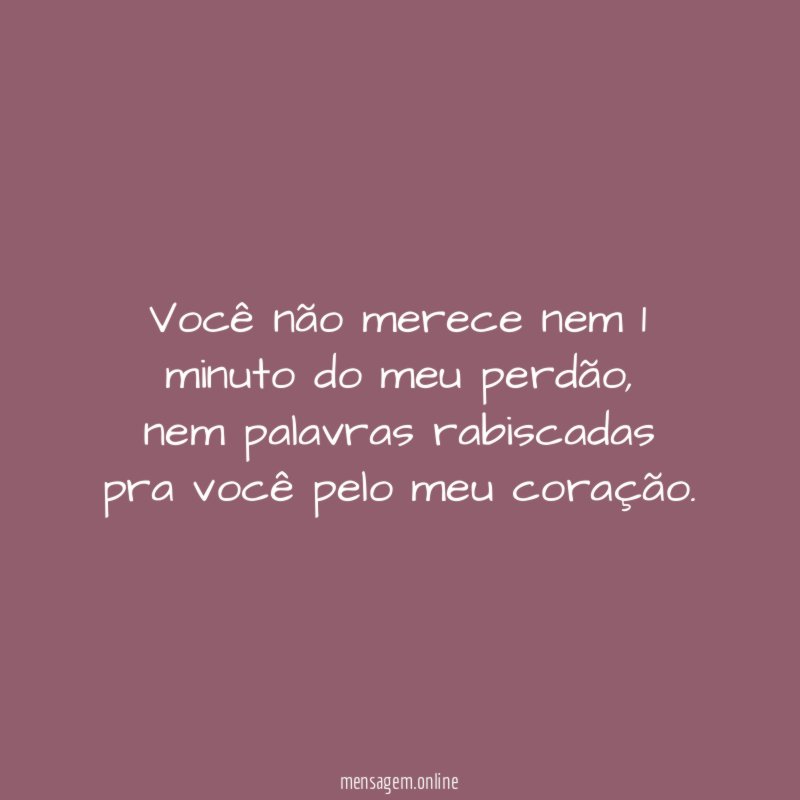 Você não merece nem 1 minuto do meu perdão
