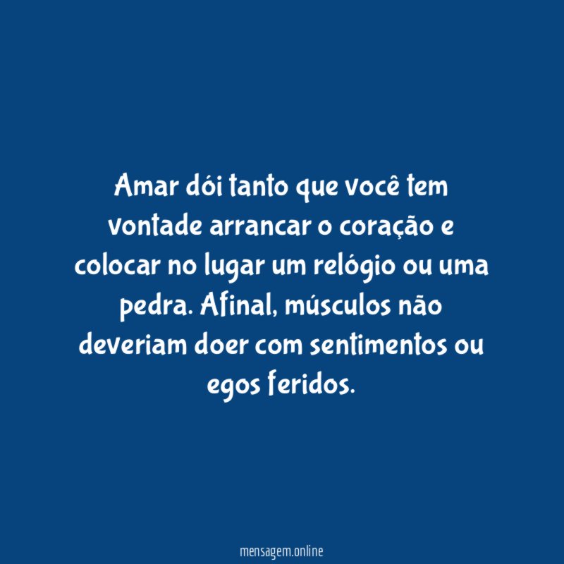 Amar dói tanto que você tem vontade arrancar
