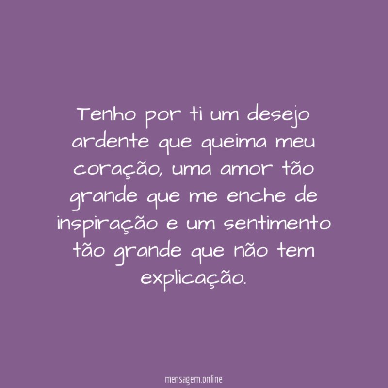 Tenho por ti um desejo ardente que queima meu coração