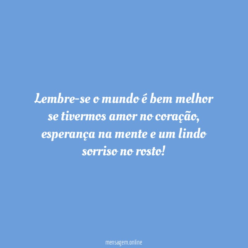 Lembre-se o mundo é bem melhor se tivermos amor no coração