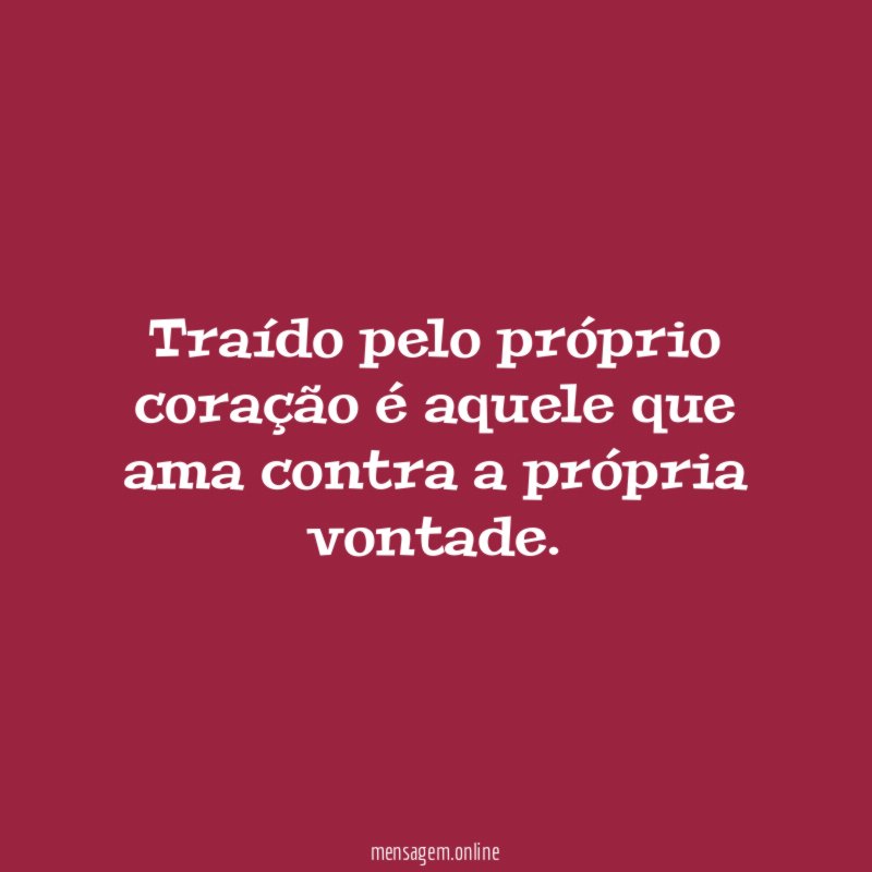 Traído pelo próprio coração é aquele que ama