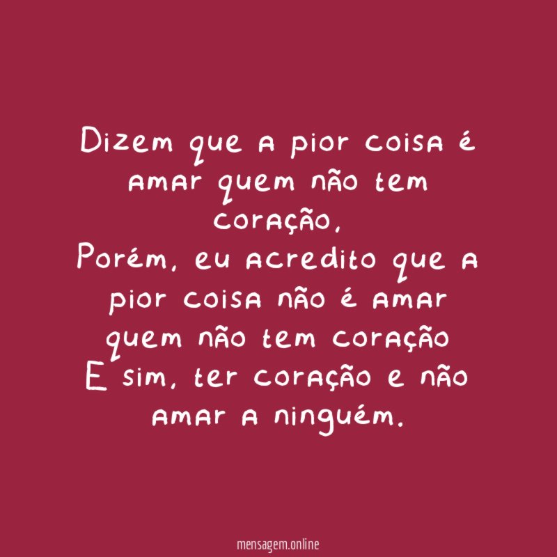 Dizem que a pior coisa é amar quem não tem coração