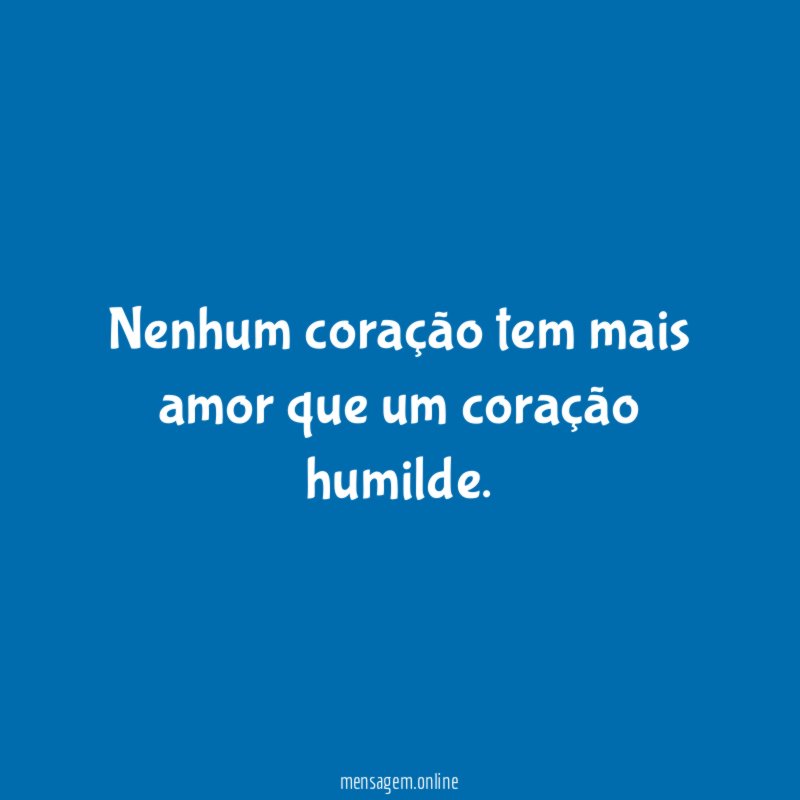 Nenhum coração tem mais amor que um coração humilde