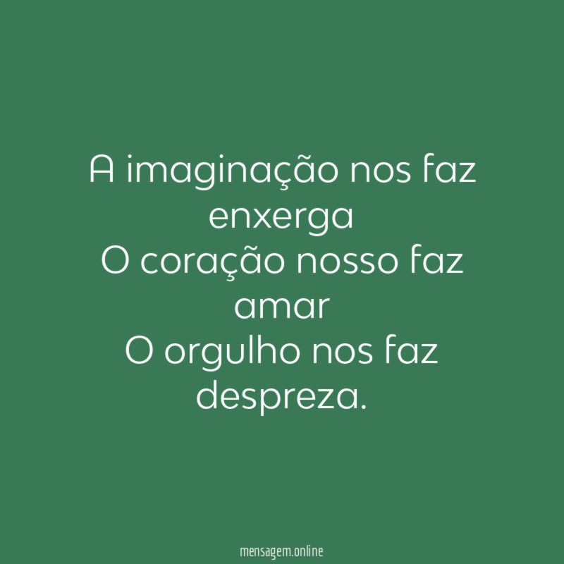 A imaginação nos faz enxerga O coração nosso faz