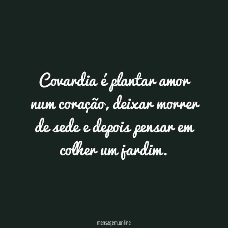 Covardia é plantar amor num coração