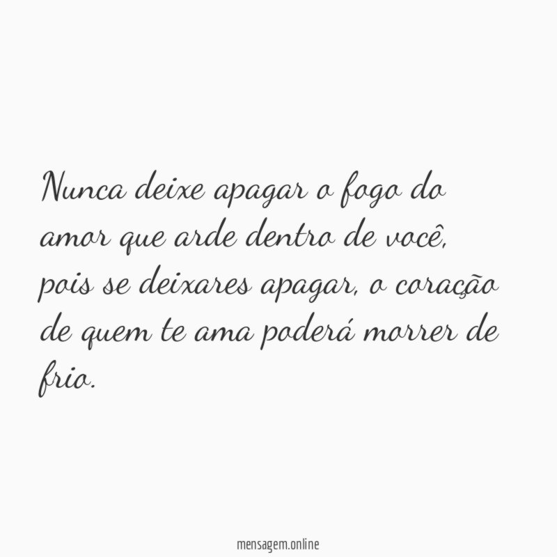 Nunca deixe apagar o fogo do amor que arde dentro de você