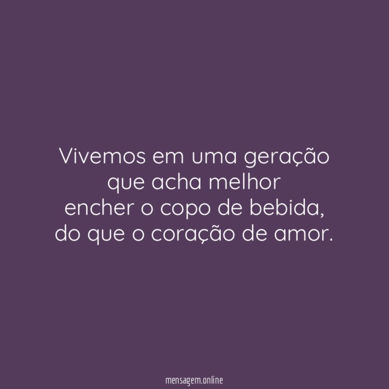 Vivemos em uma geração que acha melhor encher