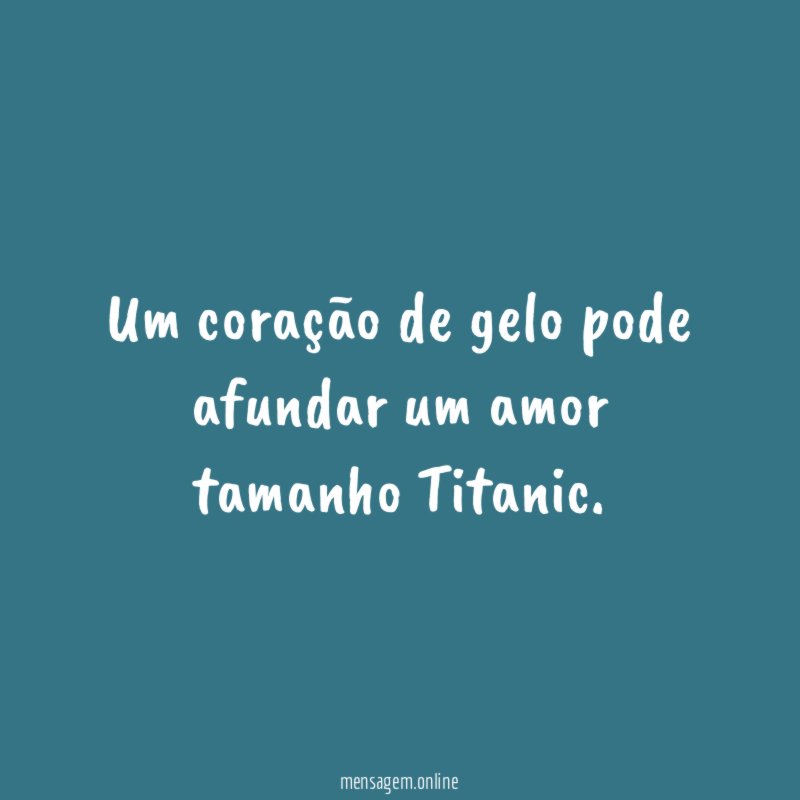 Um coração de gelo pode afundar um amor tamanho Titanic