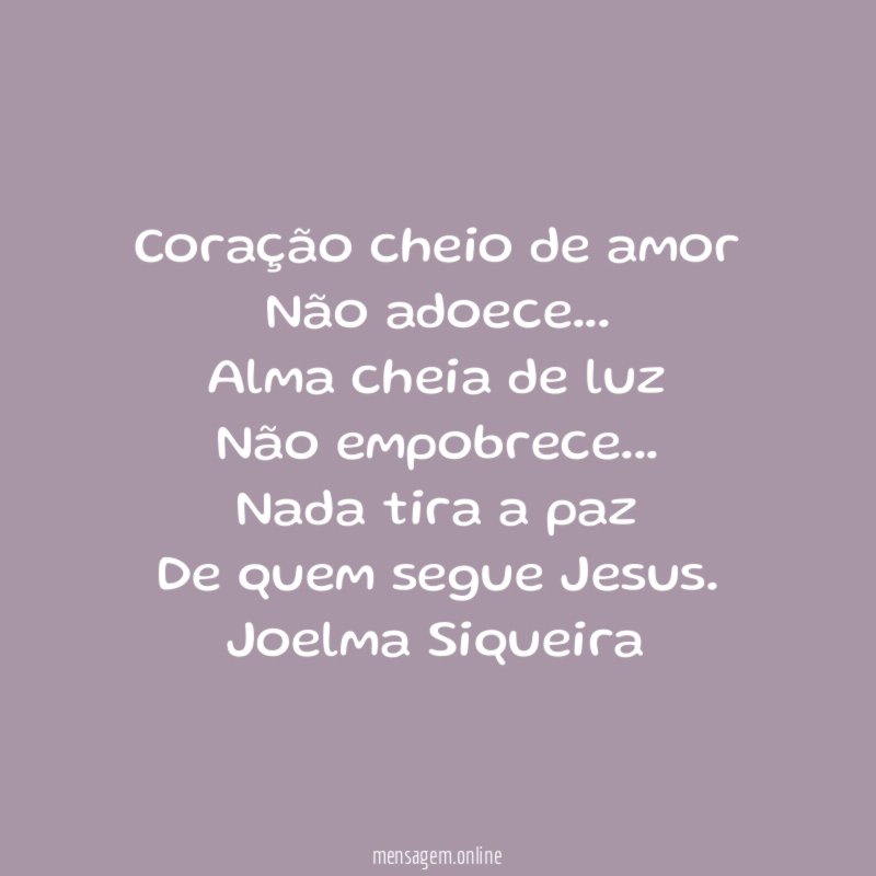 Coração cheio de amor
Não adoece…
Alma cheia de luz
Não empobrece…
Nada tira a paz
De quem segue Jesus.