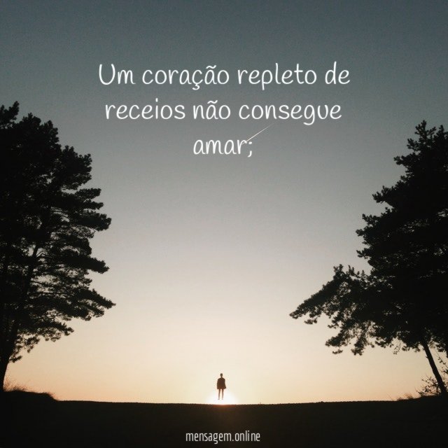 Um coração repleto de receios não consegue amar