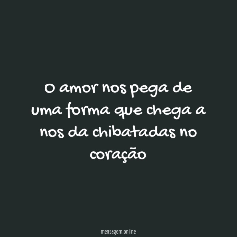 O amor nos pega de uma forma que
