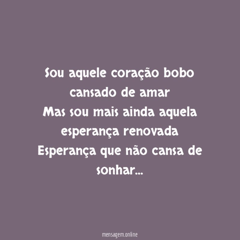 Sou aquele coração bobo cansado de amar Mas sou