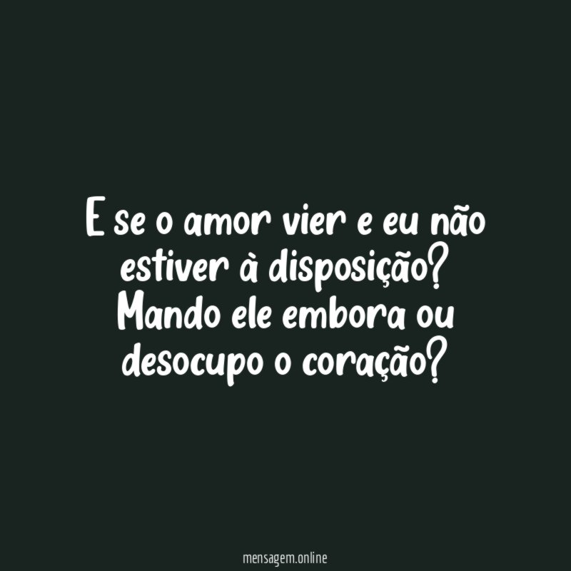 E se o amor vier e eu não estiver à disposição