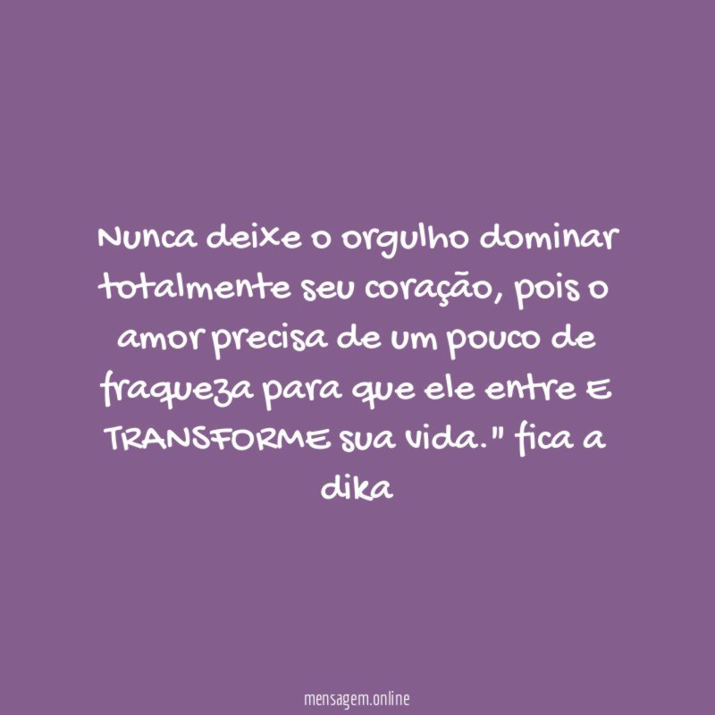Nunca deixe o orgulho dominar totalmente seu coração