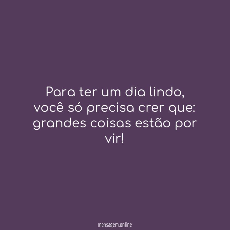 Para ter um dia lindo