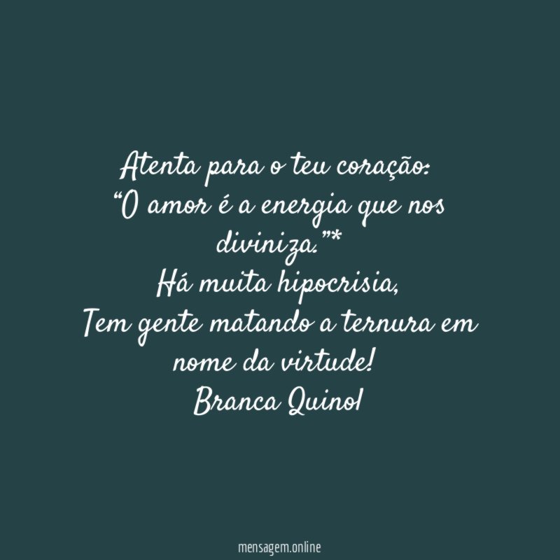 Atenta para o teu coração:
“O amor é a energia que nos diviniza.”*
Há muita hipocrisia,
Tem gente matando a ternura em nome da virtude!
