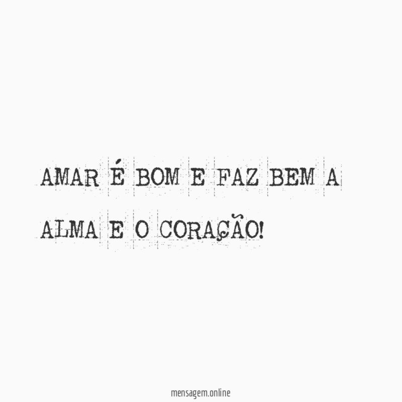 AMAR É BOM E FAZ BEM A ALMA E O CORAÇÃO