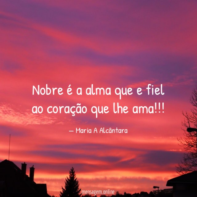nobre é a alma que e fiel ao coração que lhe ama