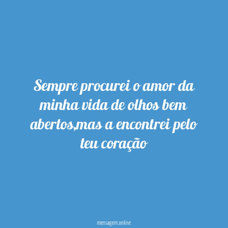 Sempre procurei o amor da minha vida de olhos bem abertos